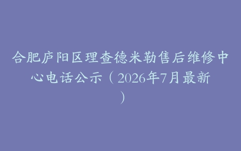 合肥庐阳区理查德米勒售后维修中心电话公示（2026年7月最新）