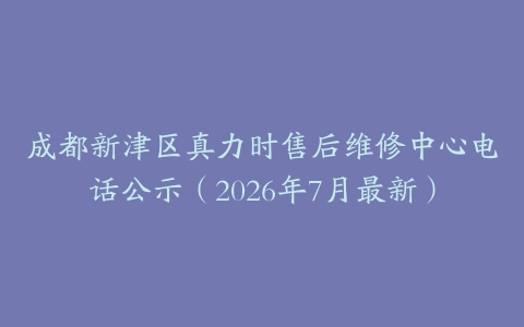 成都新津区真力时售后维修中心电话公示（2026年7月最新）