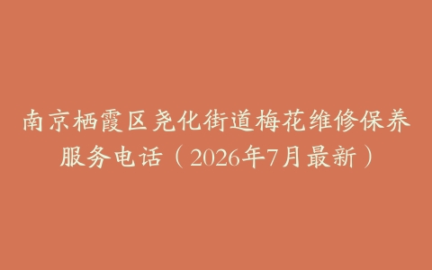 南京栖霞区尧化街道梅花维修保养服务电话（2026年7月最新）