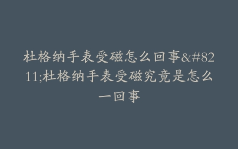 杜格纳手表受磁怎么回事–杜格纳手表受磁究竟是怎么一回事