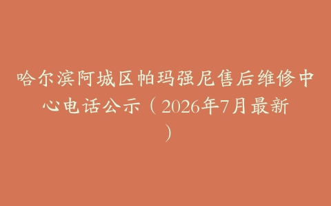 哈尔滨阿城区帕玛强尼售后维修中心电话公示（2026年7月最新）