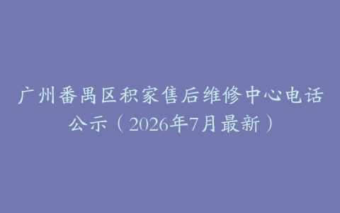 广州番禺区积家售后维修中心电话公示（2026年7月最新）