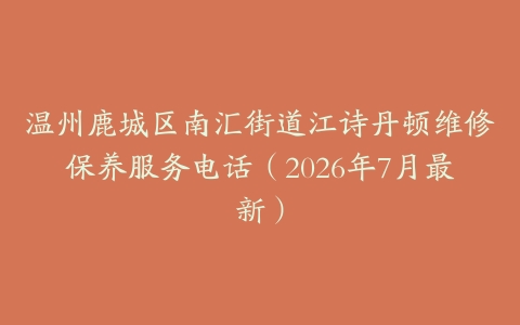 温州鹿城区南汇街道江诗丹顿维修保养服务电话（2026年7月最新）