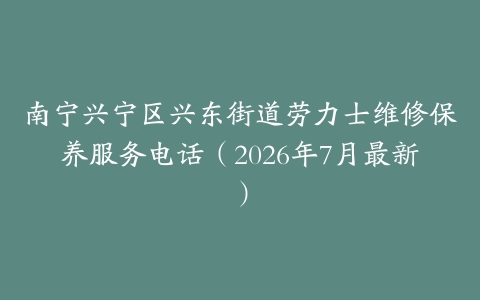 南宁兴宁区兴东街道劳力士维修保养服务电话（2026年7月最新）