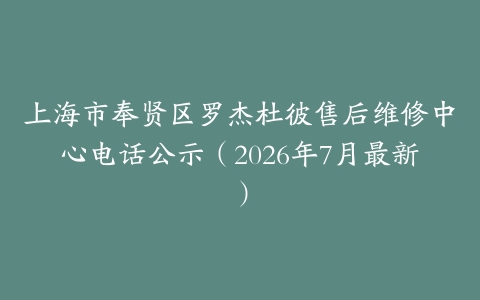 上海市奉贤区罗杰杜彼售后维修中心电话公示（2026年7月最新）