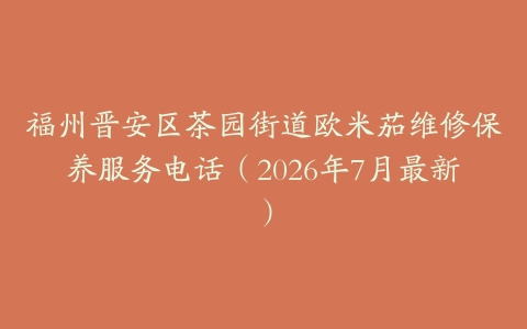 福州晋安区茶园街道欧米茄维修保养服务电话（2026年7月最新）