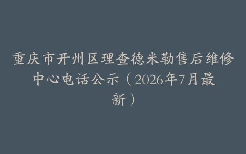 重庆市开州区理查德米勒售后维修中心电话公示（2026年7月最新）
