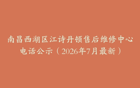 南昌西湖区江诗丹顿售后维修中心电话公示（2026年7月最新）