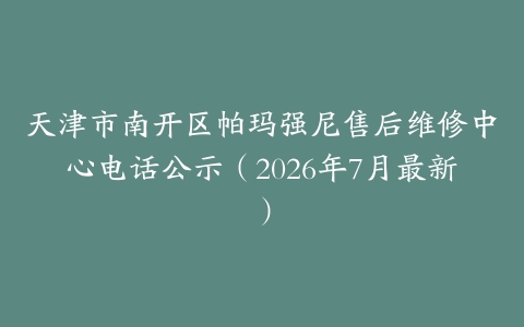 天津市南开区帕玛强尼售后维修中心电话公示（2026年7月最新）