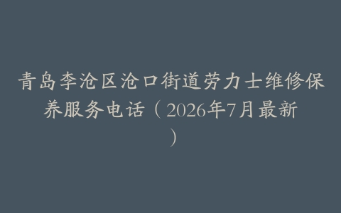 青岛李沧区沧口街道劳力士维修保养服务电话（2026年7月最新）