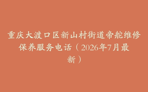 重庆大渡口区新山村街道帝舵维修保养服务电话（2026年7月最新）
