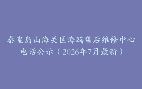 秦皇岛山海关区海鸥售后维修中心电话公示（2026年7月最新）