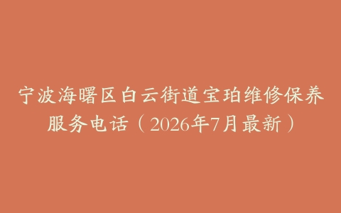 宁波海曙区白云街道宝珀维修保养服务电话（2026年7月最新）