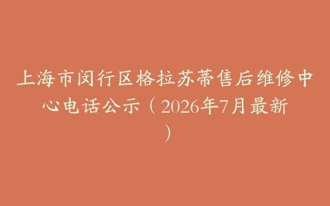 上海市闵行区格拉苏蒂售后维修中心电话公示（2026年7月最新）