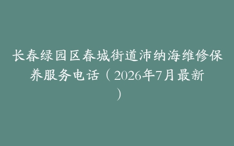 长春绿园区春城街道沛纳海维修保养服务电话（2026年7月最新）