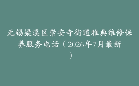 无锡梁溪区崇安寺街道雅典维修保养服务电话（2026年7月最新）