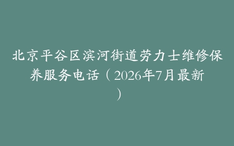 北京平谷区滨河街道劳力士维修保养服务电话（2026年7月最新）
