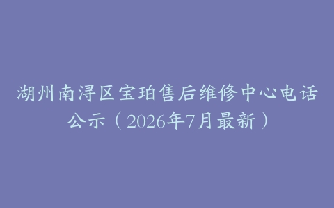 湖州南浔区宝珀售后维修中心电话公示（2026年7月最新）