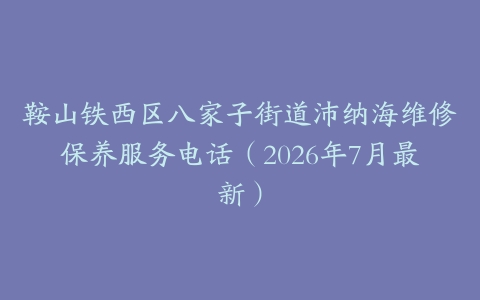 鞍山铁西区八家子街道沛纳海维修保养服务电话（2026年7月最新）