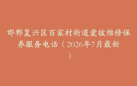 邯郸复兴区百家村街道爱彼维修保养服务电话（2026年7月最新）