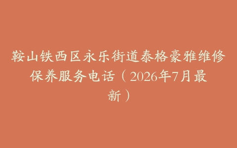 鞍山铁西区永乐街道泰格豪雅维修保养服务电话（2026年7月最新）