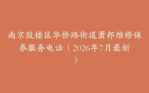 南京鼓楼区华侨路街道萧邦维修保养服务电话（2026年7月最新）