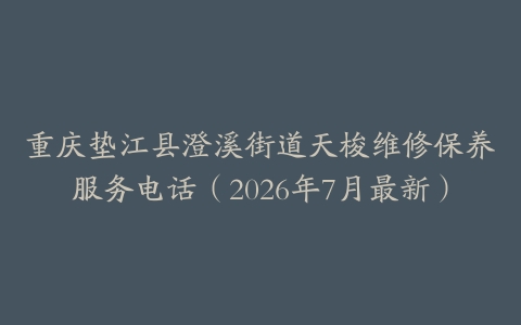 重庆垫江县澄溪街道天梭维修保养服务电话（2026年7月最新）
