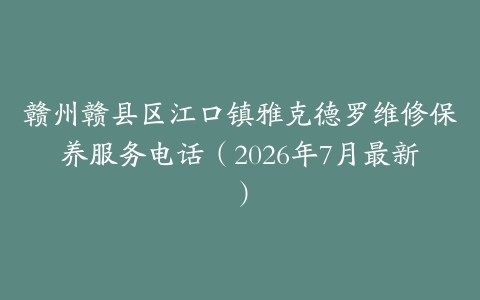 赣州赣县区江口镇雅克德罗维修保养服务电话（2026年7月最新）