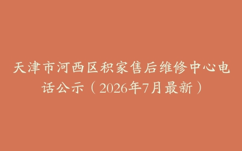 天津市河西区积家售后维修中心电话公示（2026年7月最新）