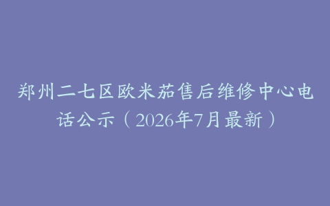 郑州二七区欧米茄售后维修中心电话公示（2026年7月最新）