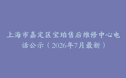 上海市嘉定区宝珀售后维修中心电话公示（2026年7月最新）