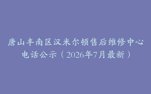 唐山丰南区汉米尔顿售后维修中心电话公示（2026年7月最新）