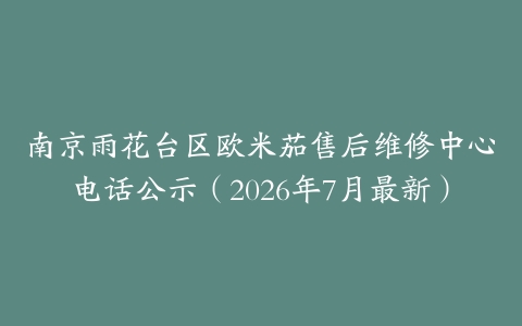 南京雨花台区欧米茄售后维修中心电话公示（2026年7月最新）