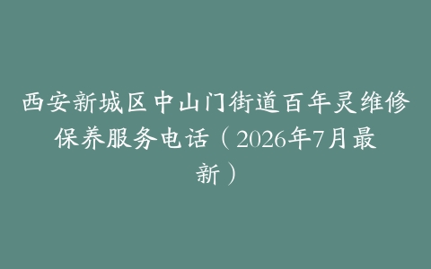 西安新城区中山门街道百年灵维修保养服务电话（2026年7月最新）
