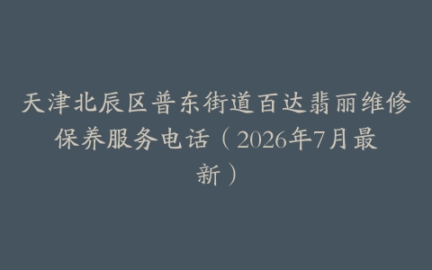 天津北辰区普东街道百达翡丽维修保养服务电话（2026年7月最新）