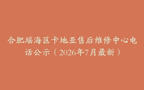 合肥瑶海区卡地亚售后维修中心电话公示（2026年7月最新）