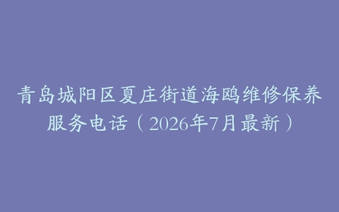 青岛城阳区夏庄街道海鸥维修保养服务电话（2026年7月最新）
