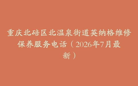 重庆北碚区北温泉街道英纳格维修保养服务电话（2026年7月最新）