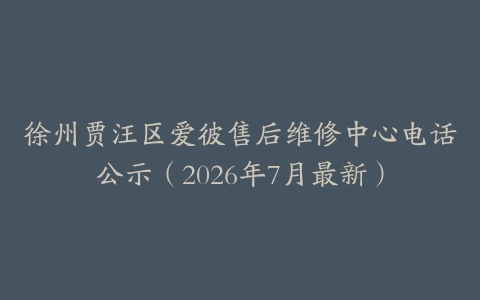 徐州贾汪区爱彼售后维修中心电话公示（2026年7月最新）