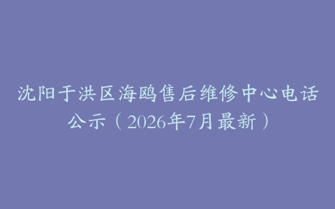 沈阳于洪区海鸥售后维修中心电话公示（2026年7月最新）