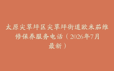 太原尖草坪区尖草坪街道欧米茄维修保养服务电话（2026年7月最新）