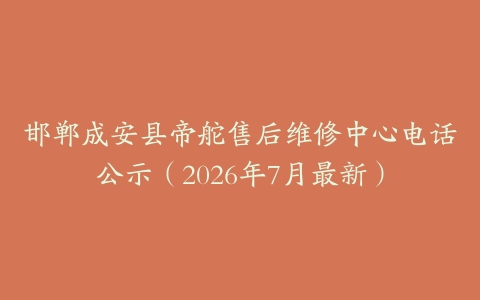 邯郸成安县帝舵售后维修中心电话公示（2026年7月最新）