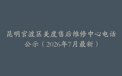 昆明官渡区美度售后维修中心电话公示（2026年7月最新）
