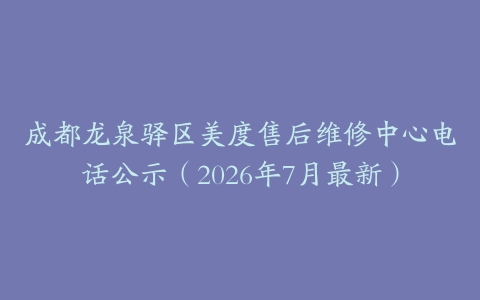 成都龙泉驿区美度售后维修中心电话公示（2026年7月最新）