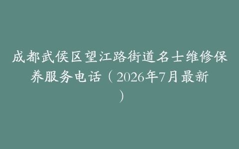 成都武侯区望江路街道名士维修保养服务电话（2026年7月最新）