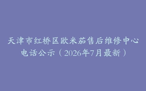 天津市红桥区欧米茄售后维修中心电话公示（2026年7月最新）