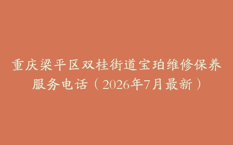 重庆梁平区双桂街道宝珀维修保养服务电话（2026年7月最新）