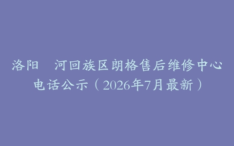 洛阳瀍河回族区朗格售后维修中心电话公示（2026年7月最新）