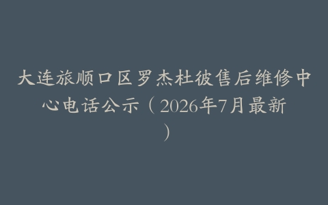 大连旅顺口区罗杰杜彼售后维修中心电话公示（2026年7月最新）
