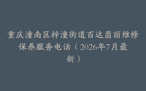 重庆潼南区梓潼街道百达翡丽维修保养服务电话（2026年7月最新）